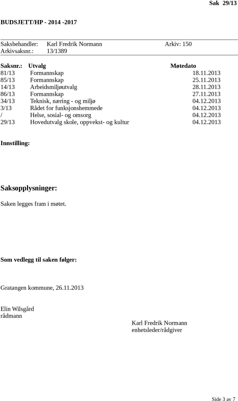 2013 3/13 Rådet for funksjonshemmede 04.12.2013 / Helse, sosial- og omsorg 04.12.2013 29/13 Hovedutvalg skole, oppvekst- og kultur 04.12.2013 Innstilling: Saksopplysninger: Saken legges fram i møtet.