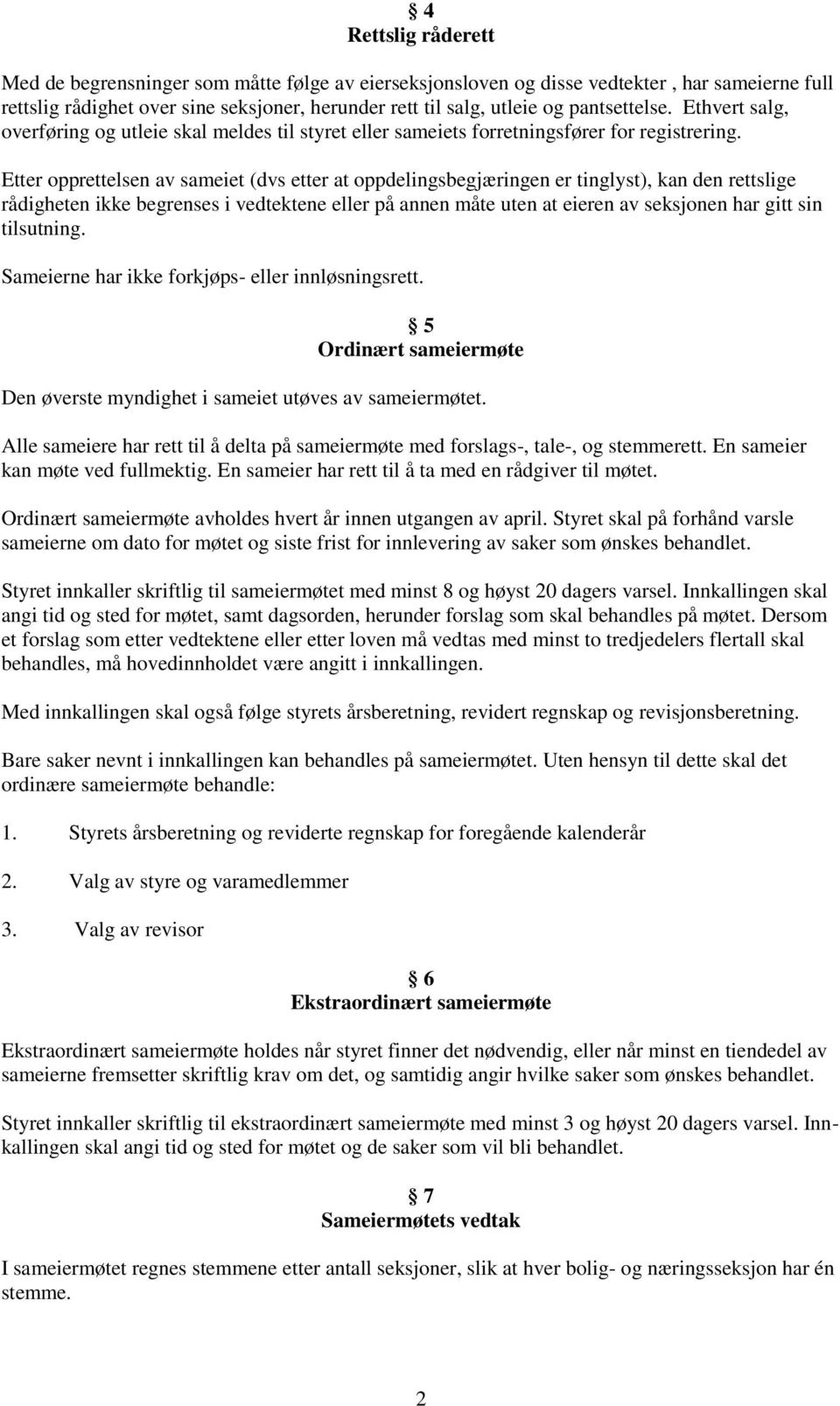 Etter opprettelsen av sameiet (dvs etter at oppdelingsbegjæringen er tinglyst), kan den rettslige rådigheten ikke begrenses i vedtektene eller på annen måte uten at eieren av seksjonen har gitt sin