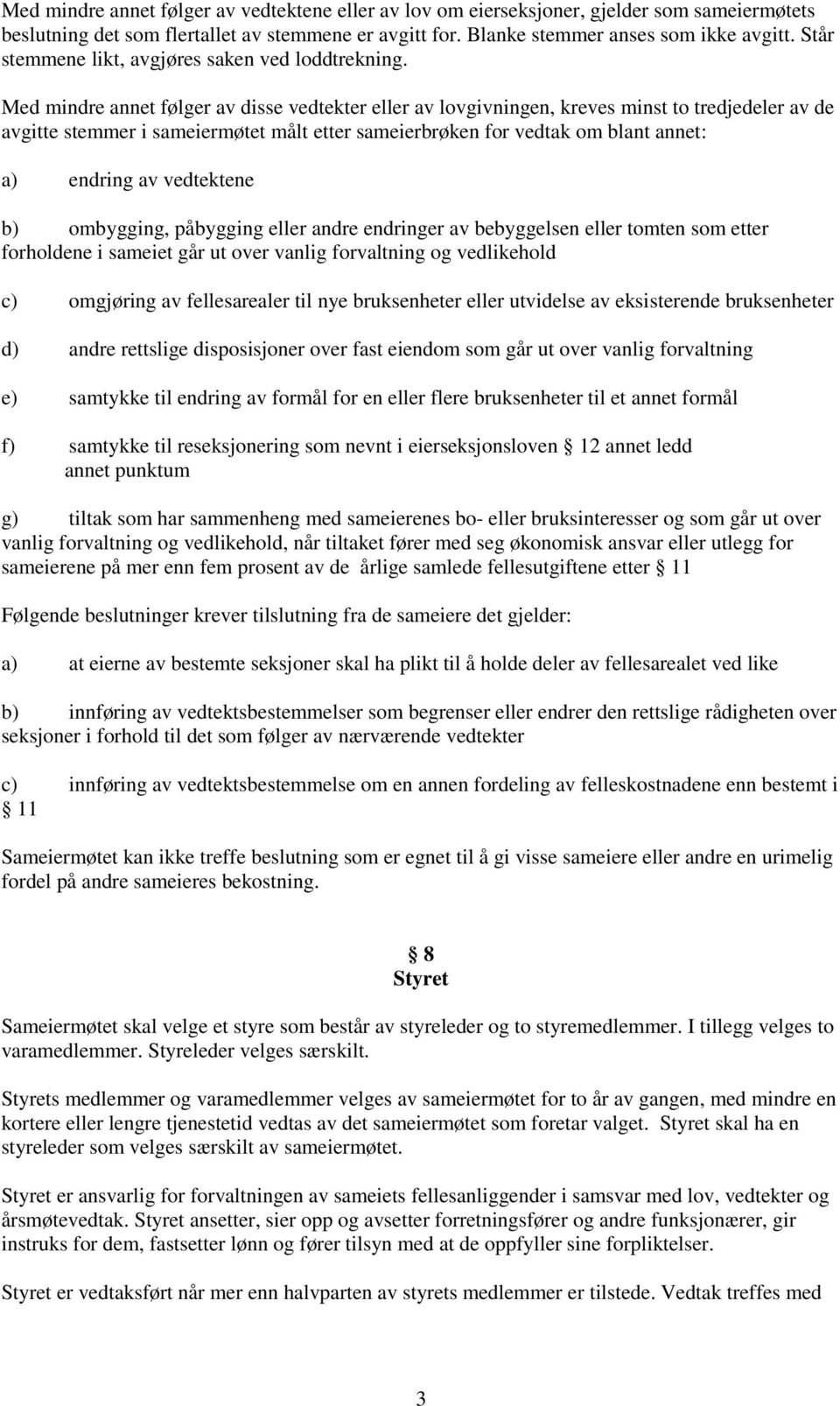 Med mindre annet følger av disse vedtekter eller av lovgivningen, kreves minst to tredjedeler av de avgitte stemmer i sameiermøtet målt etter sameierbrøken for vedtak om blant annet: a) endring av