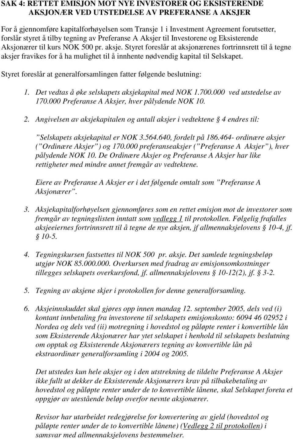 Styret foreslår at aksjonærenes fortrinnsrett til å tegne aksjer fravikes for å ha mulighet til å innhente nødvendig kapital til Selskapet.