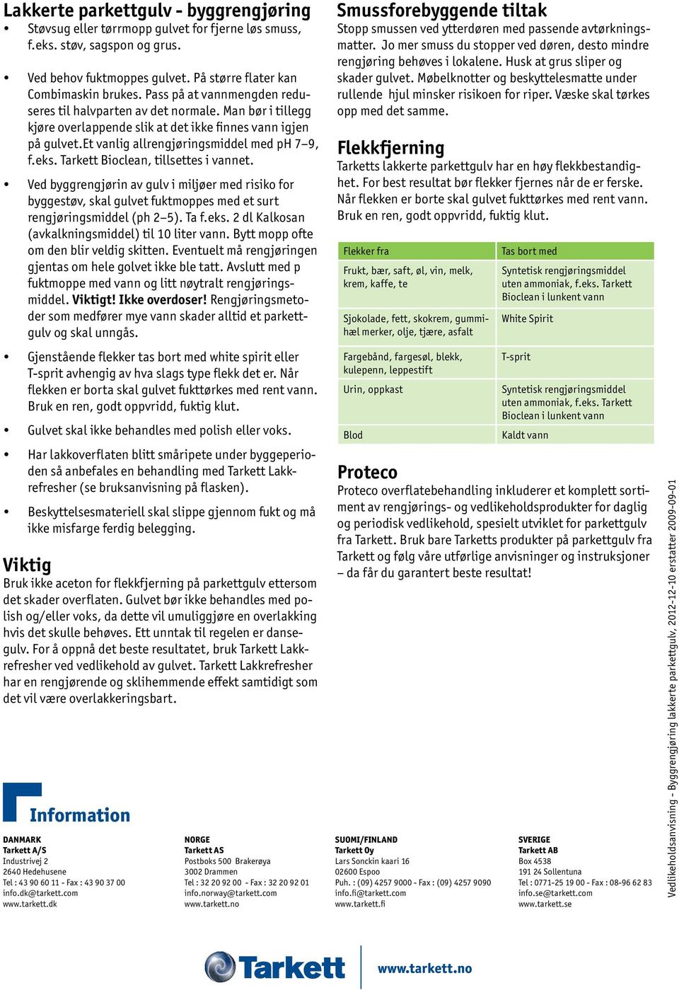 Tarkett Bioclean, tillsettes i vannet. Ved byggrengjørin av gulv i miljøer med risiko for byggestøv, skal gulvet fuktmoppes med et surt rengjøringsmiddel (ph 2 5). Ta f.eks.