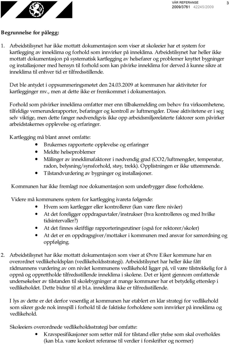 derved å kunne sikre at inneklima til enhver tid er tilfredsstillende. Det ble antydet i oppsummeringsmøtet den 24.03.2009 at kommunen har aktiviteter for kartlegginger mv.