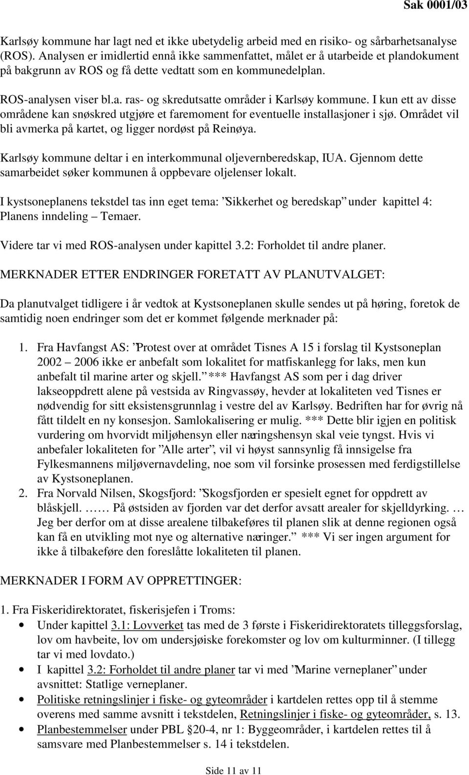 I kun ett av disse områdene kan snøskred utgjøre et faremoment for eventuelle installasjoner i sjø. Området vil bli avmerka på kartet, og ligger nordøst på Reinøya.