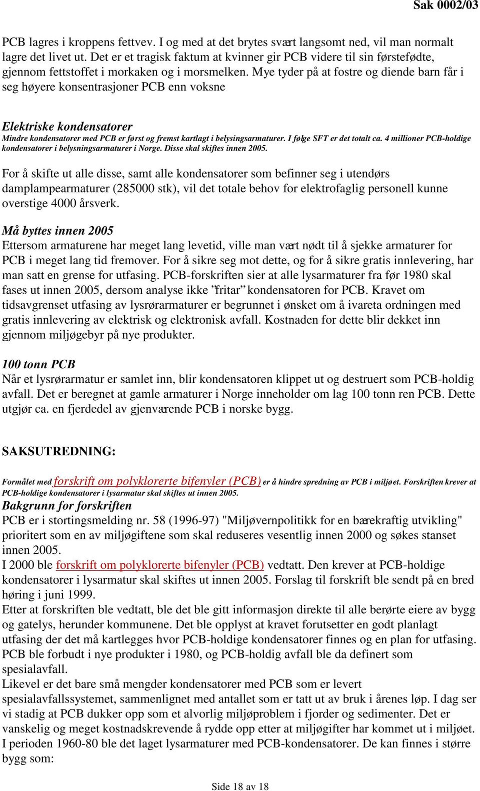 Mye tyder på at fostre og diende barn får i seg høyere konsentrasjoner PCB enn voksne Elektriske kondensatorer Mindre kondensatorer med PCB er først og fremst kartlagt i belysingsarmaturer.