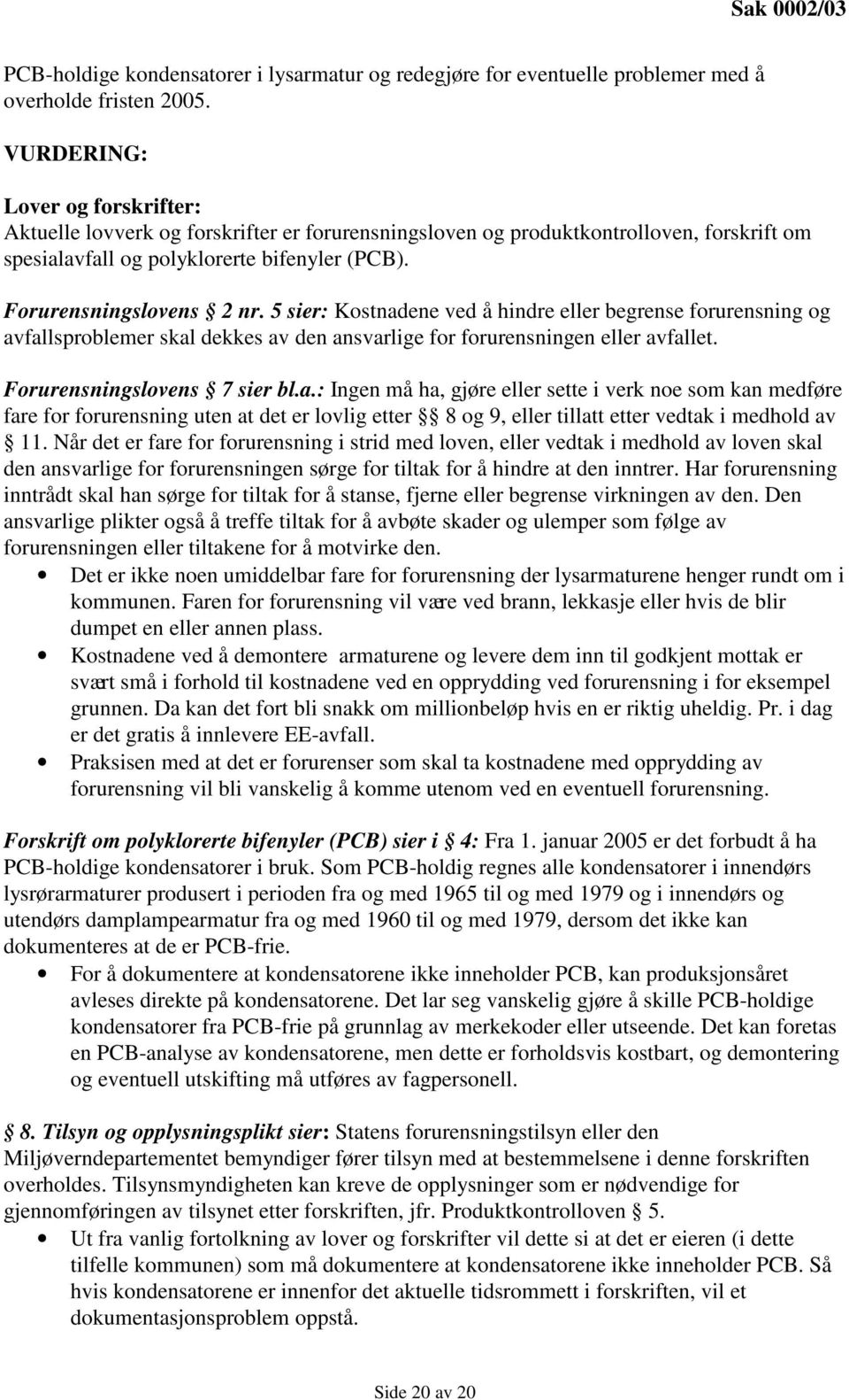 5 sier: Kostnadene ved å hindre eller begrense forurensning og avfallsproblemer skal dekkes av den ansvarlige for forurensningen eller avfallet. Forurensningslovens 7 sier bl.a.: Ingen må ha, gjøre eller sette i verk noe som kan medføre fare for forurensning uten at det er lovlig etter 8 og 9, eller tillatt etter vedtak i medhold av 11.