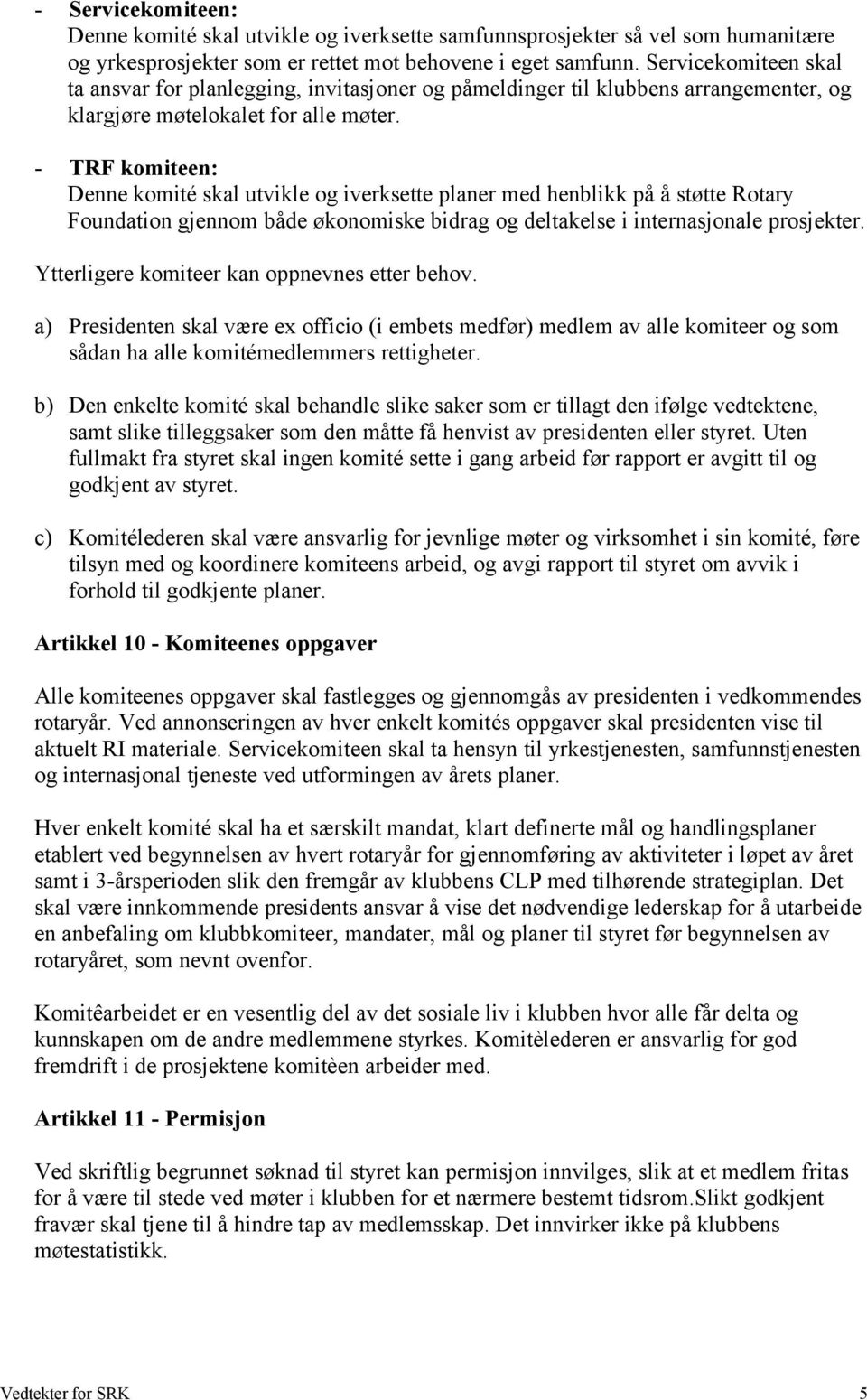 - TRF komiteen: Denne komité skal utvikle og iverksette planer med henblikk på å støtte Rotary Foundation gjennom både økonomiske bidrag og deltakelse i internasjonale prosjekter.