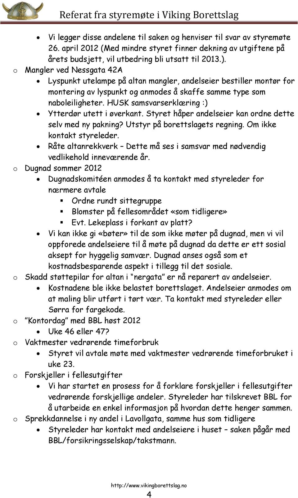 HUSK samsvarserklæring :) Ytterdør utett i øverkant. Styret håper andelseier kan ordne dette selv med ny pakning? Utstyr på borettslagets regning. Om ikke kontakt styreleder.