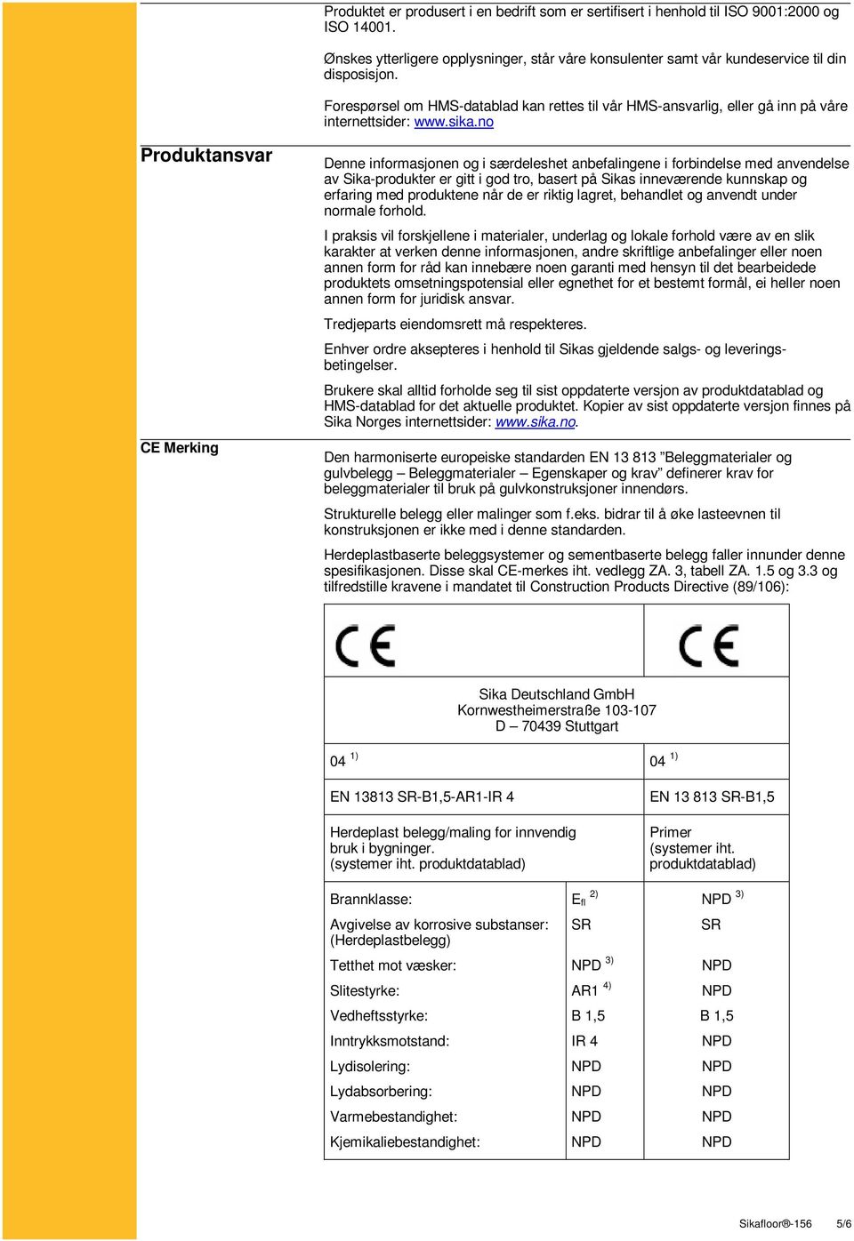 no Produktansvar CE Merking Denne informasjonen og i særdeleshet anbefalingene i forbindelse med anvendelse av Sika-produkter er gitt i god tro, basert på Sikas inneværende kunnskap og erfaring med