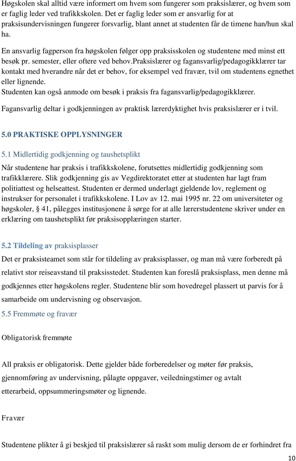 En ansvarlig fagperson fra høgskolen følger opp praksisskolen og studentene med minst ett besøk pr. semester, eller oftere ved behov.