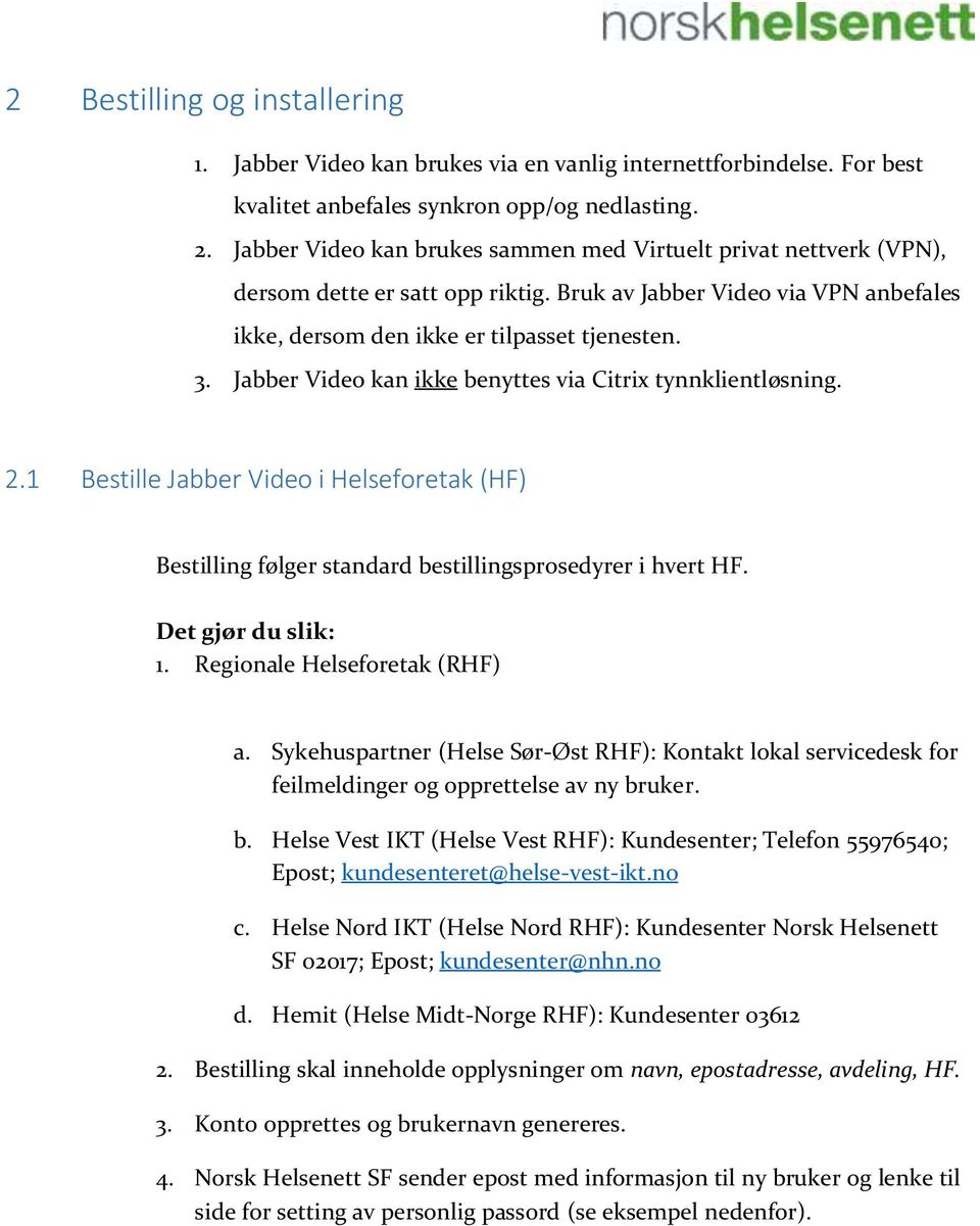 Jabber Video kan ikke benyttes via Citrix tynnklientløsning. 2.1 Bestille Jabber Video i Helseforetak (HF) Bestilling følger standard bestillingsprosedyrer i hvert HF. Det gjør du slik: 1.