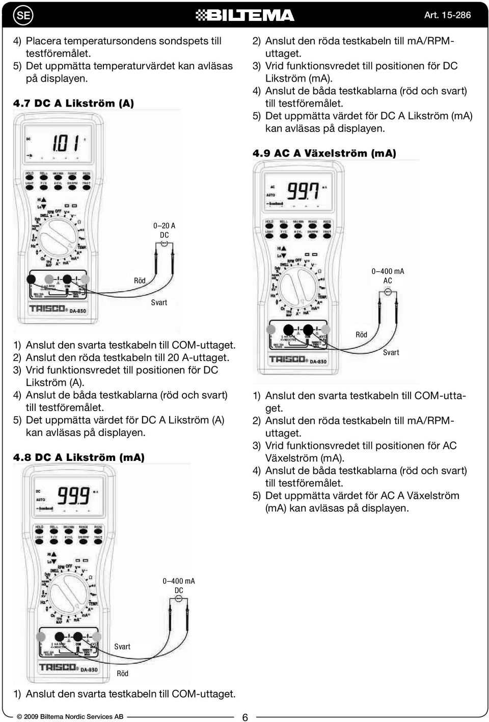 4.9 AC A Växelström (ma) 0 20 A DC Röd 0 400 ma AC Svart 1) Anslut den svarta testkabeln till COM-uttaget. 2) Anslut den röda testkabeln till 20 A-uttaget.