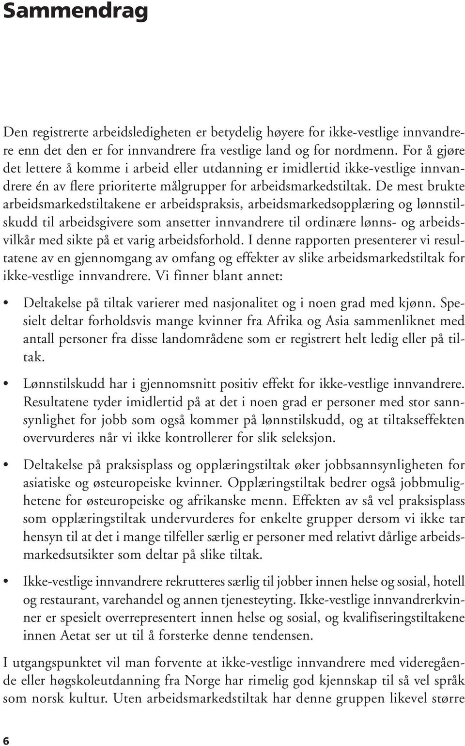 De mest brukte arbeidsmarkedstiltakene er arbeidspraksis, arbeidsmarkedsopplæring og lønnstilskudd til arbeidsgivere som ansetter innvandrere til ordinære lønns- og arbeidsvilkår med sikte på et