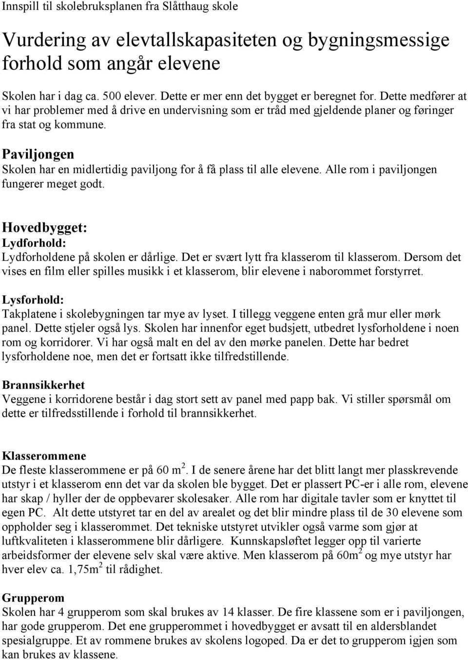 Paviljongen Skolen har en midlertidig paviljong for å få plass til alle elevene. Alle rom i paviljongen fungerer meget godt. Hovedbygget: Lydforhold: Lydforholdene på skolen er dårlige.