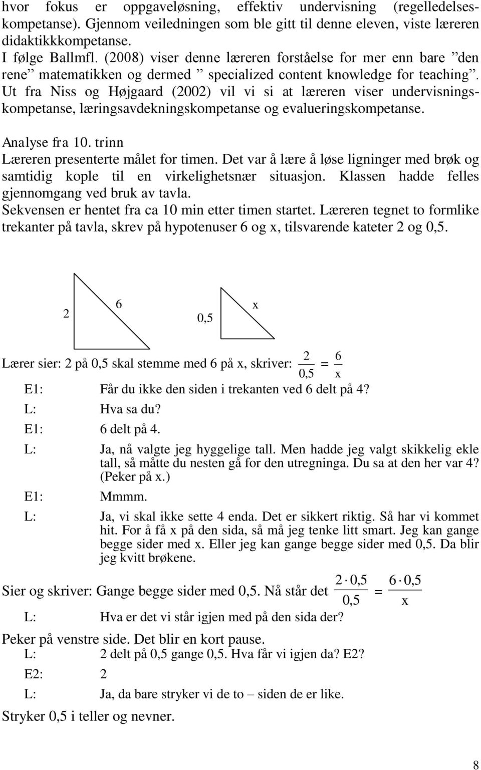 Ut fra Niss og Højgaard (2002) vil vi si at læreren viser undervisningskompetanse, læringsavdekningskompetanse og evalueringskompetanse. Analyse fra 10. trinn Læreren presenterte målet for timen.