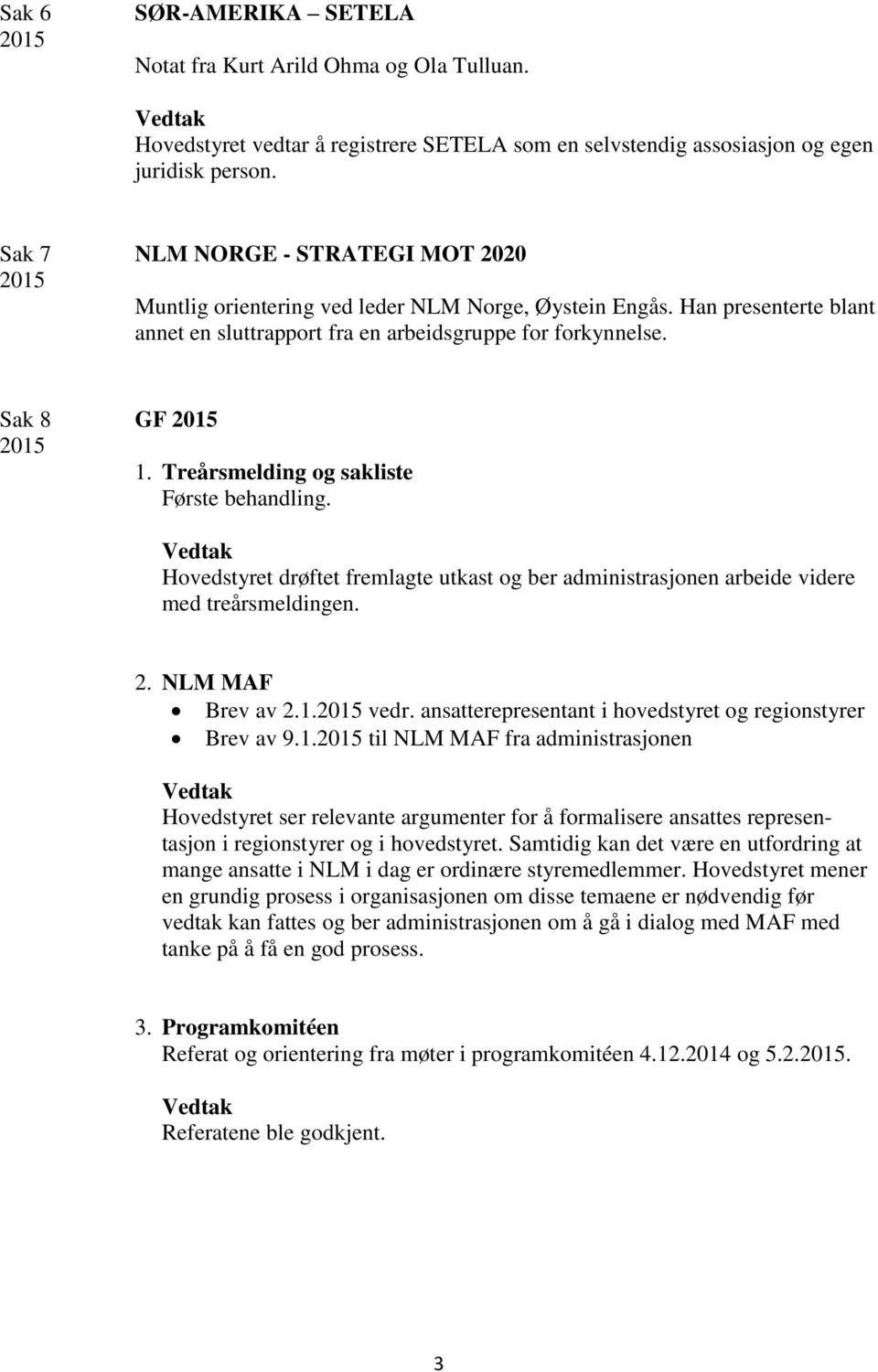 Treårsmelding og sakliste Første behandling. Hovedstyret drøftet fremlagte utkast og ber administrasjonen arbeide videre med treårsmeldingen. 2. NLM MAF Brev av 2.1. vedr.