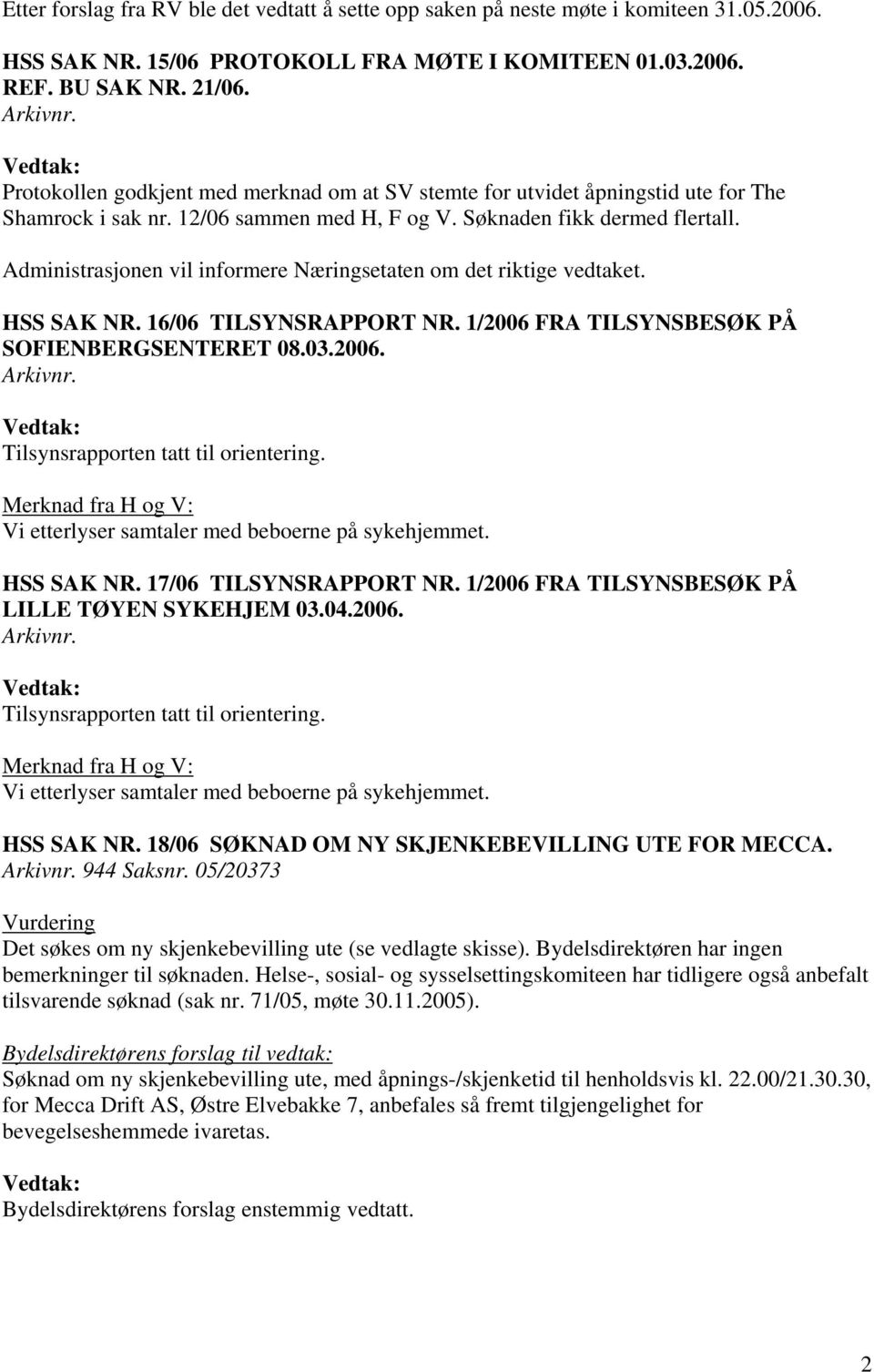 Administrasjonen vil informere Næringsetaten om det riktige vedtaket. HSS SAK NR. 16/06 TILSYNSRAPPORT NR. 1/2006 FRA TILSYNSBESØK PÅ SOFIENBERGSENTERET 08.03.2006. Merknad fra H og V: Vi etterlyser samtaler med beboerne på sykehjemmet.