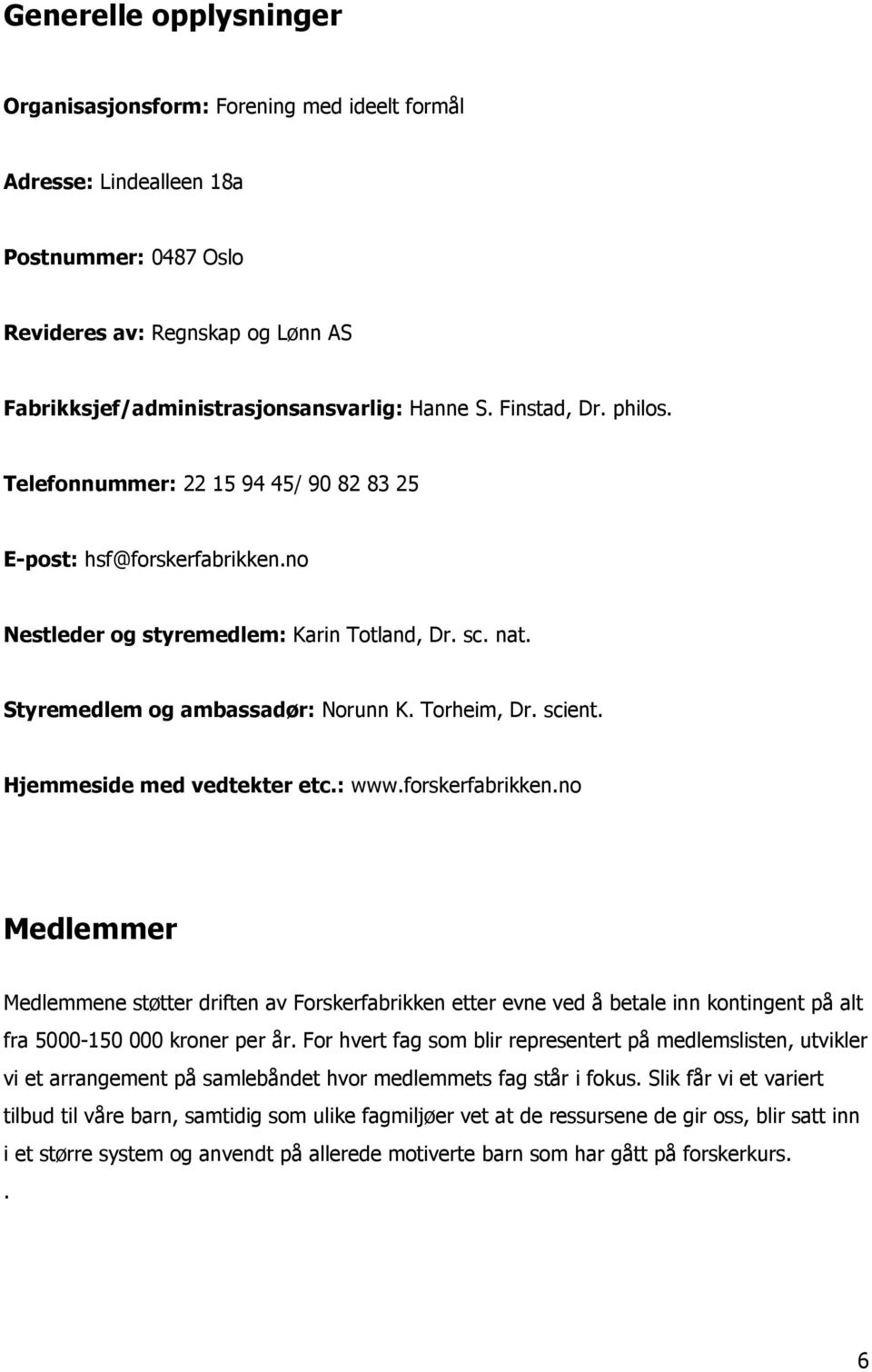 scient. Hjemmeside med vedtekter etc.: www.forskerfabrikken.no Medlemmer Medlemmene støtter driften av Forskerfabrikken etter evne ved å betale inn kontingent på alt fra 5000-150 000 kroner per år.