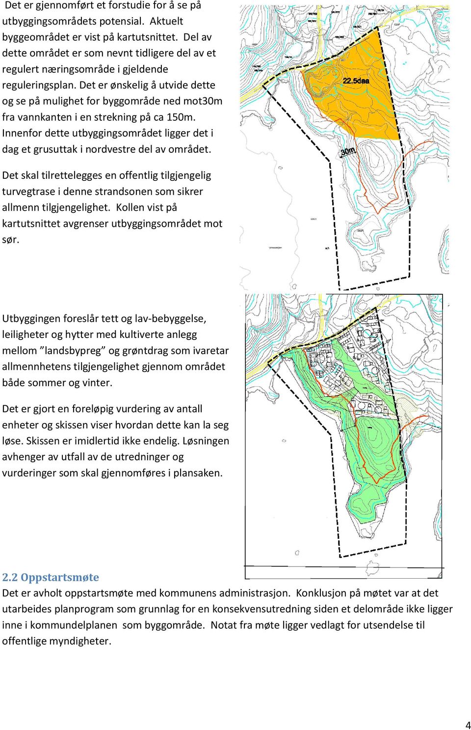 Det er ønskelig å utvide dette og se på mulighet for byggområde ned mot30m fra vannkanten i en strekning på ca 150m.