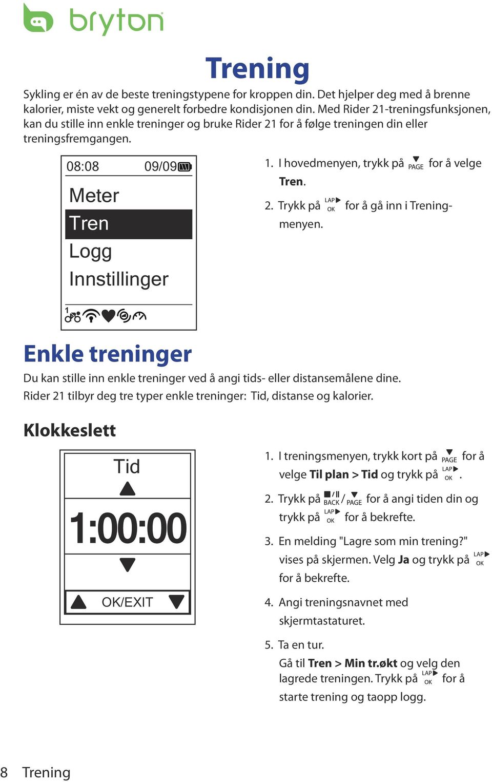 I hovedmenyen, trykk på for å velge Tren. 2. Trykk på for å gå inn i Treningmenyen. 1 Enkle treninger Du kan stille inn enkle treninger ved å angi tids- eller distansemålene dine.