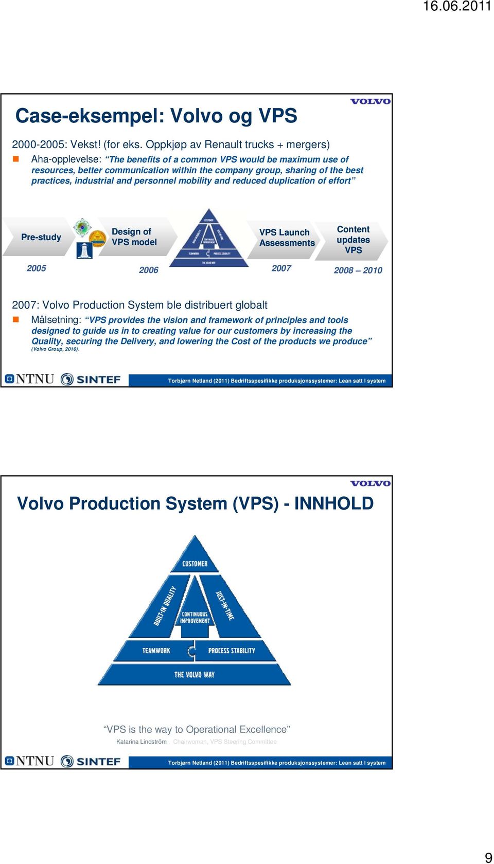 industrial and personnel mobility and reduced duplication of effort Pre-study Design of VPS model VPS Launch Assessments Content updates VPS 2005 2006 2007 2008 2010 2007: Volvo Production System ble