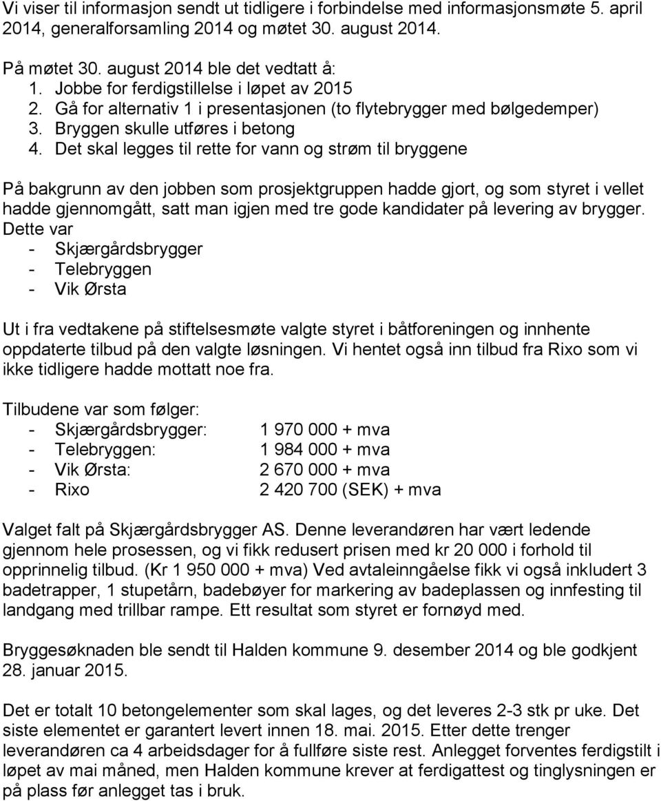 Det skal legges til rette for vann og strøm til bryggene På bakgrunn av den jobben som prosjektgruppen hadde gjort, og som styret i vellet hadde gjennomgått, satt man igjen med tre gode kandidater på