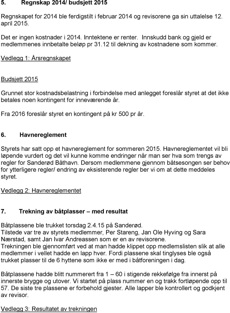 Vedlegg 1: Årsregnskapet Budsjett 2015 Grunnet stor kostnadsbelastning i forbindelse med anlegget foreslår styret at det ikke betales noen kontingent for inneværende år.