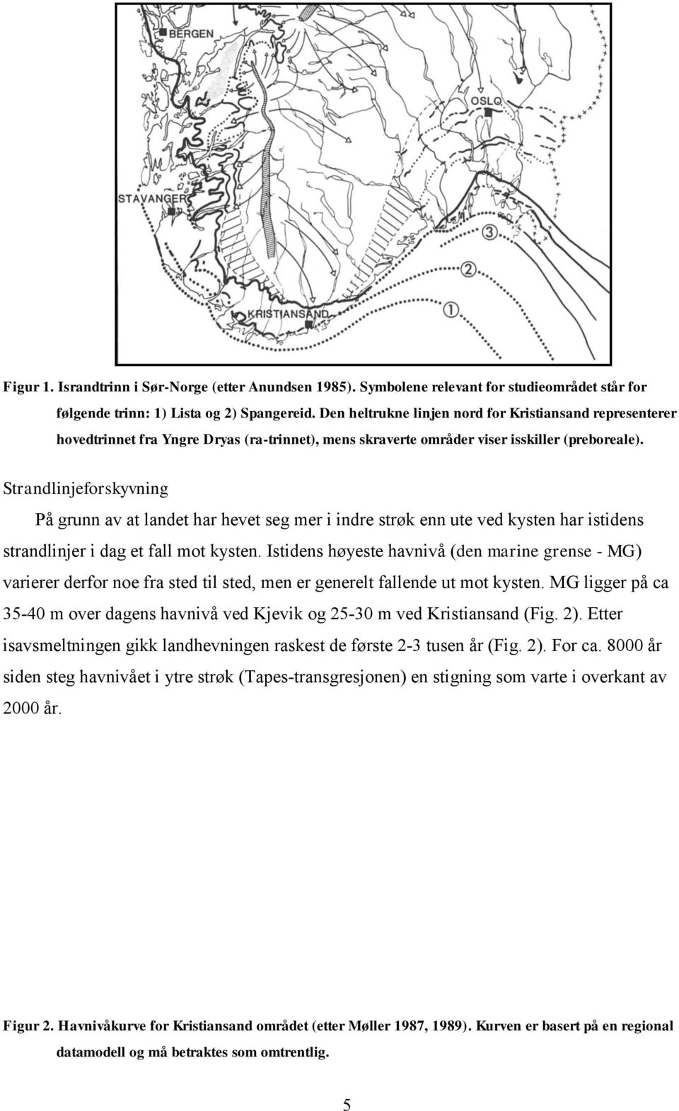 Strandlinjeforskyvning På grunn av at landet har hevet seg mer i indre strøk enn ute ved kysten har istidens strandlinjer i dag et fall mot kysten.