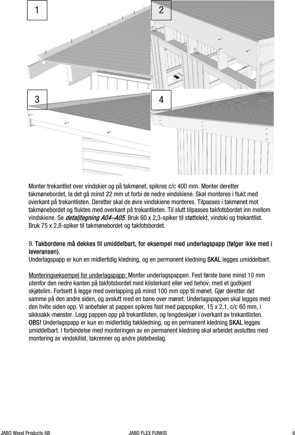 Til slutt tilpasses takfotsbordet inn mellom vindskiene. Se detaljtegning A04 A05 A05. Bruk 60 x 2,3-spiker til støttelekt, vindski og trekantlist.