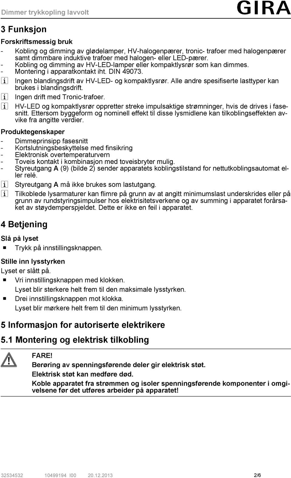 Alle andre spesifiserte lasttyper kan brukes i blandingsdrift. i Ingen drift med Tronic-trafoer. i HV-LED og kompaktlysrør oppretter streke impulsaktige strømninger, hvis de drives i fasesnitt.