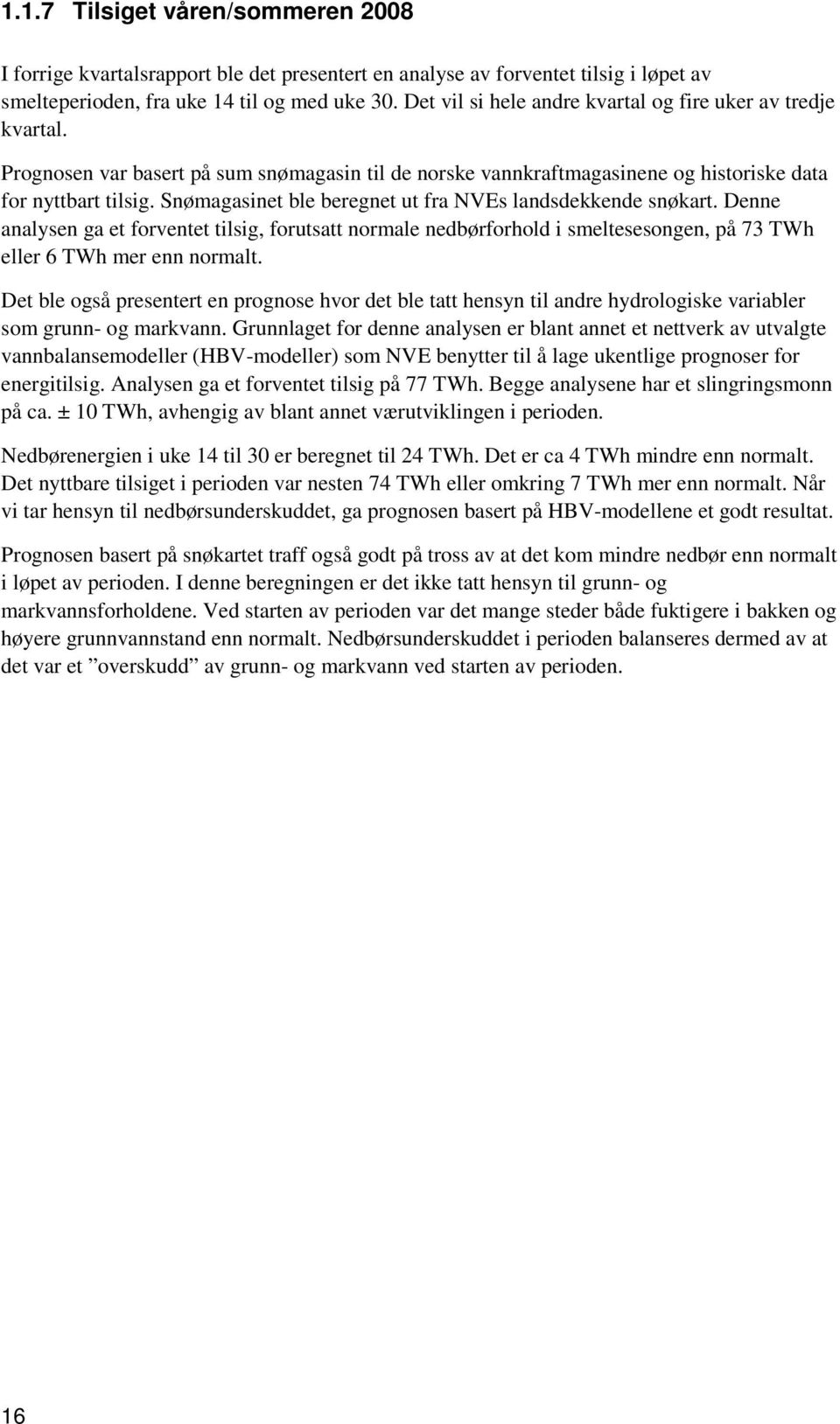 Snømagasinet ble beregnet ut fra NVEs landsdekkende snøkart. Denne analysen ga et forventet tilsig, forutsatt normale nedbørforhold i smeltesesongen, på 73 TWh eller 6 TWh mer enn normalt.