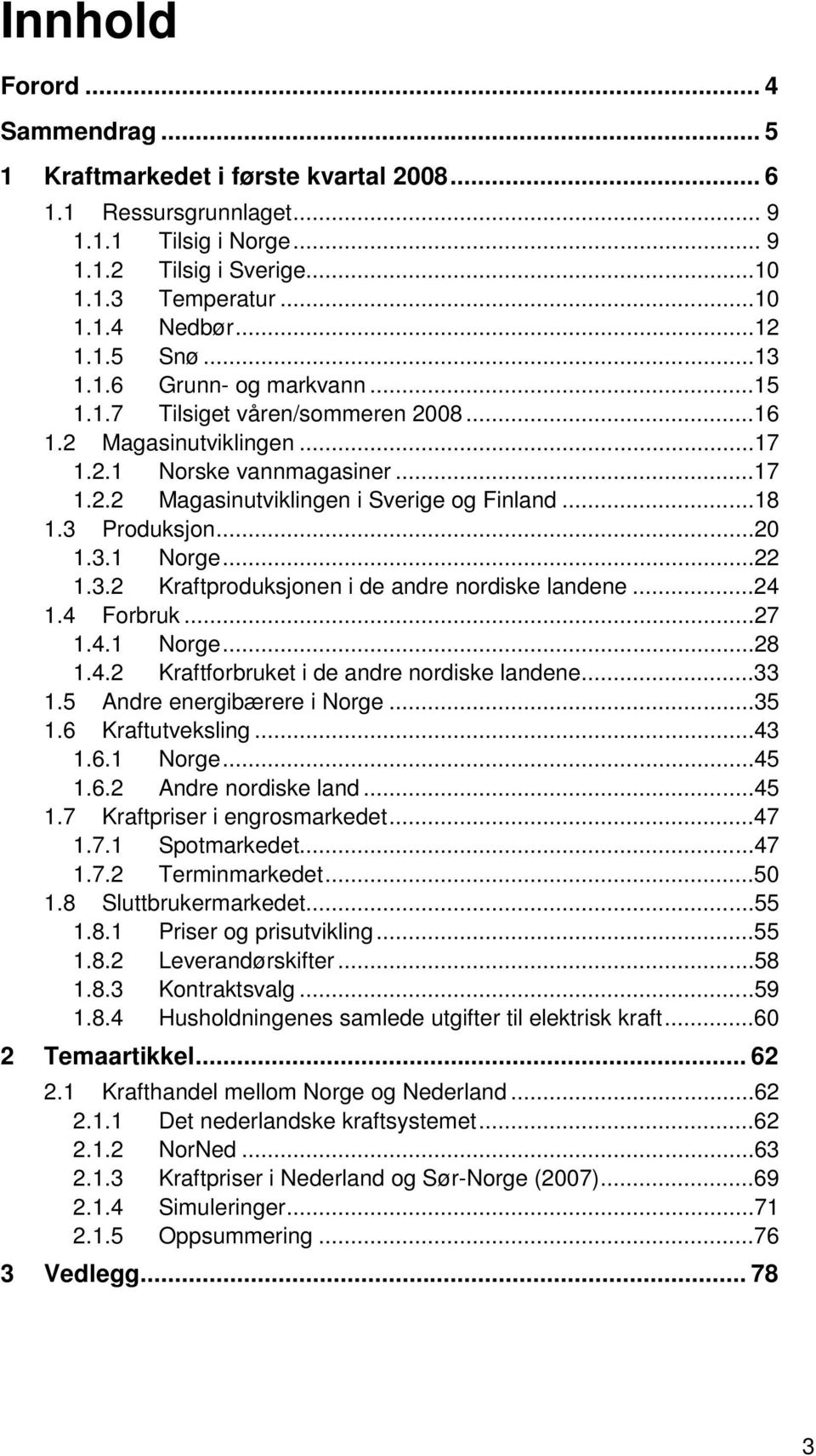 ..2 1.3.1 Norge...22 1.3.2 Kraftproduksjonen i de andre nordiske landene...24 1.4 Forbruk...27 1.4.1 Norge...28 1.4.2 Kraftforbruket i de andre nordiske landene...33 1.5 Andre energibærere i Norge.