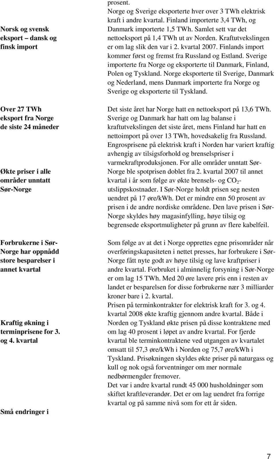 Finland importerte 3,4 TWh, og Danmark importerte 1,5 TWh. Samlet sett var det nettoeksport på 1,4 TWh ut av Norden. Kraftutvekslingen er om lag slik den var i 2. kvartal 27.