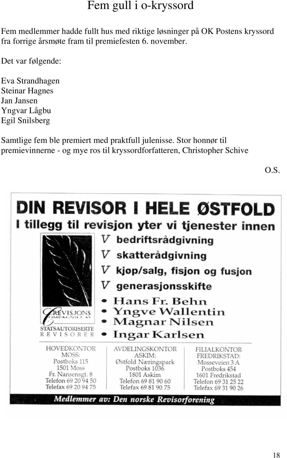 Det var følgende: Eva Strandhagen Steinar Hagnes Jan Jansen Yngvar Lågbu Egil Snilsberg Samtlige