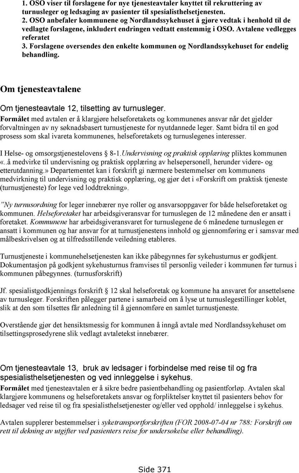 Forslagene oversendes den enkelte kommunen og Nordlandssykehuset for endelig behandling. Om tjenesteavtalene Om tjenesteavtale 12, tilsetting av turnusleger.