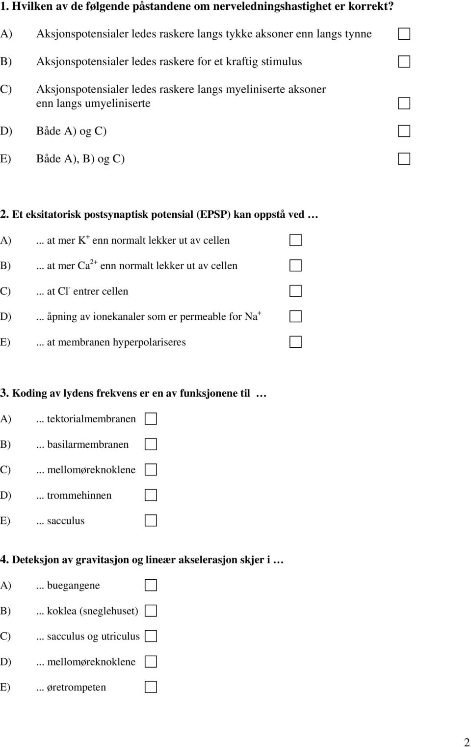 langs umyeliniserte D) Både A) og C) E) Både A), B) og C) 2. Et eksitatorisk postsynaptisk potensial (EPSP) kan oppstå ved A)... at mer K + enn normalt lekker ut av cellen B).