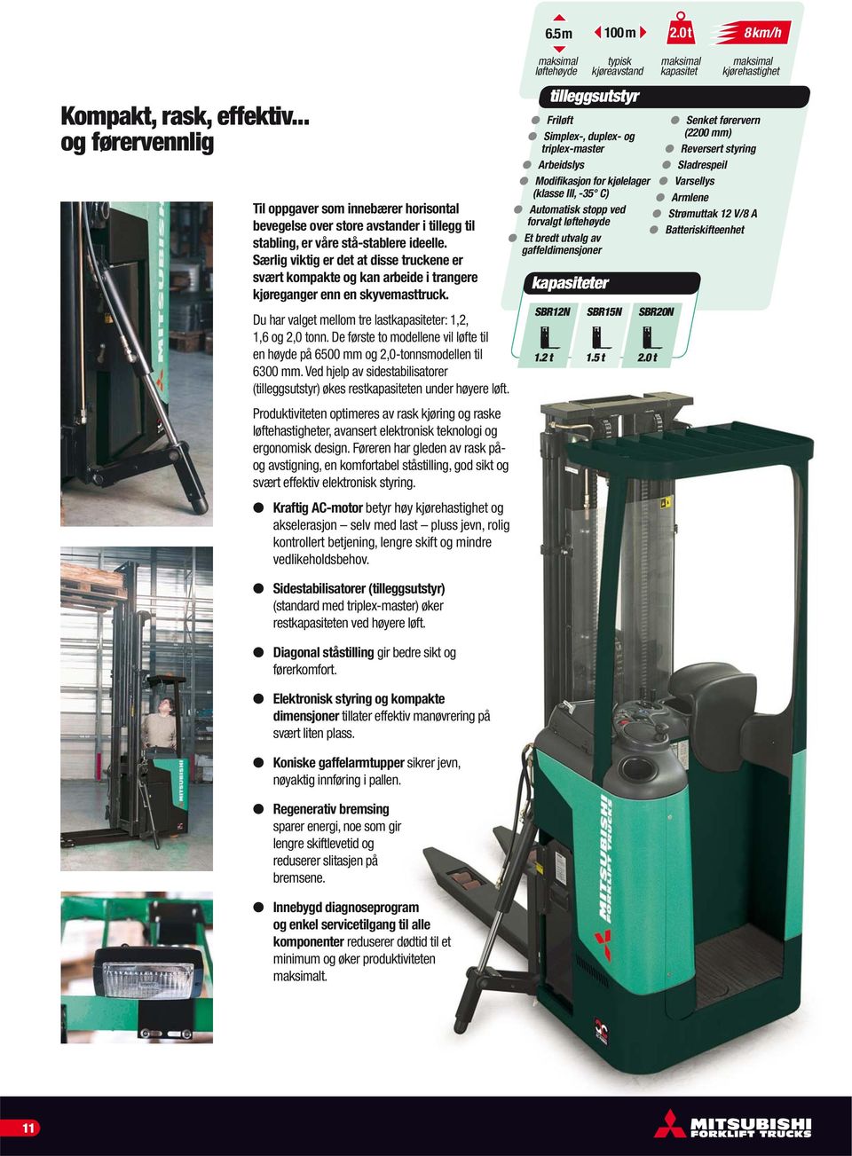 Særlig viktig er det at disse truckene er svært kompakte og kan arbeide i trangere kjøreganger enn en skyvemasttruck. Du har valget mellom tre lastkapasiteter: 1,2, 1,6 og 2,0 tonn.