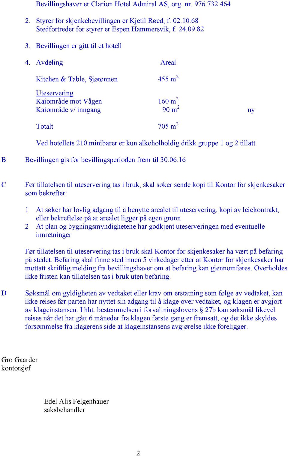 Avdeling Areal Kitchen & Table, Sjøtønnen 455 m 2 Uteservering Kaiområde mot Vågen 160 m 2 Kaiområde v/ inngang 90 m 2 ny Totalt 705 m 2 Ved hotellets 210 minibarer er kun alkoholholdig drikk gruppe