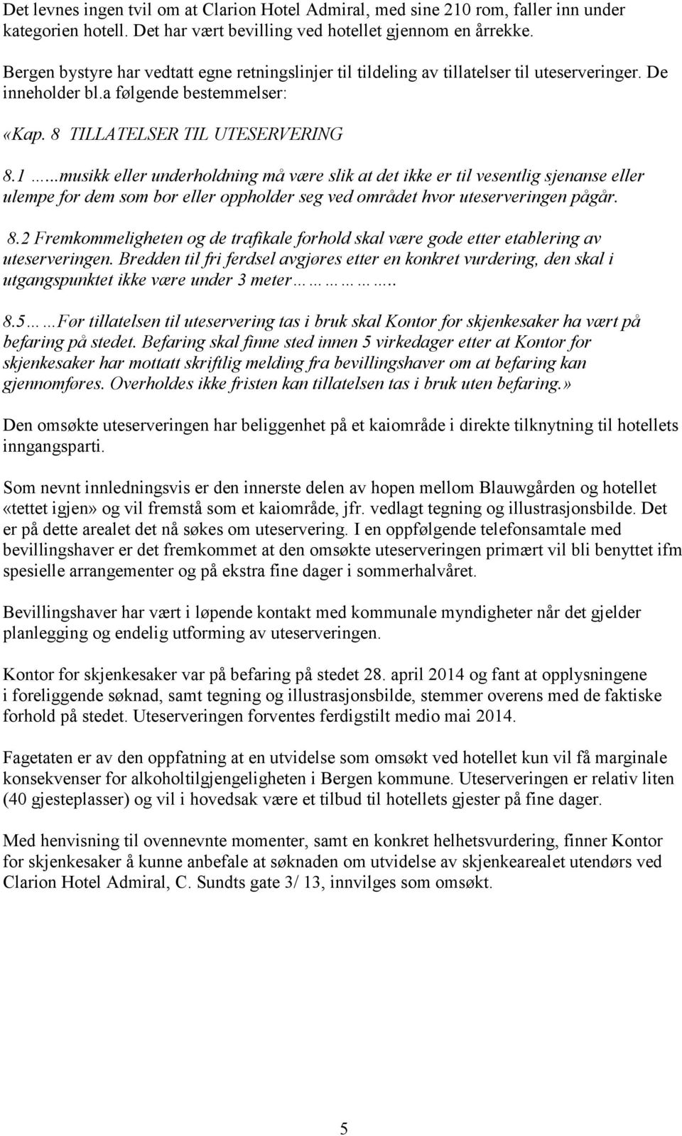 ..musikk eller underholdning må være slik at det ikke er til vesentlig sjenanse eller ulempe for dem som bor eller oppholder seg ved området hvor uteserveringen pågår. 8.