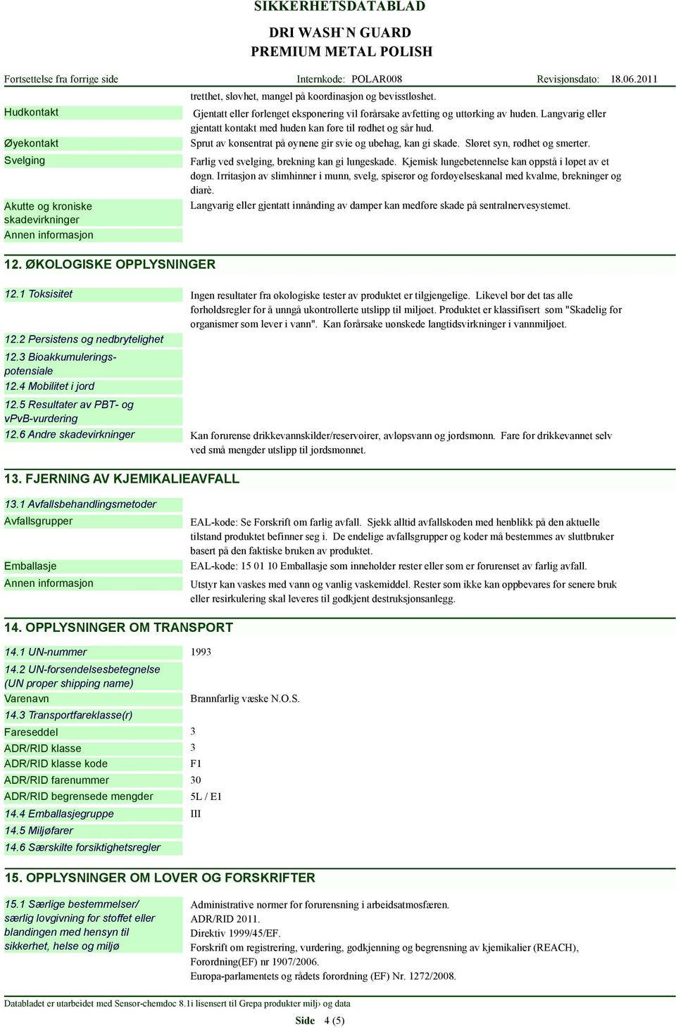 Svelging Akutte og kroniske skadevirkninger 12. ØKOLOGISKE OPPLYSNINGER Farlig ved svelging, brekning kan gi lungeskade. Kjemisk lungebetennelse kan oppstå i løpet av et døgn.