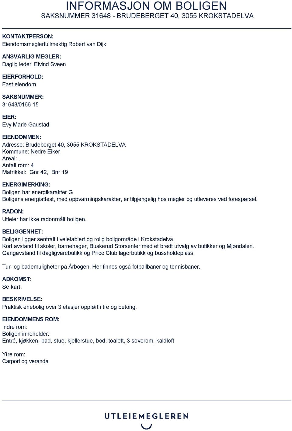 Antall rom: 4 Matrikkel: Gnr 42, Bnr 19 ENERGIMERKING: Boligen har energikarakter G Boligens energiattest, med oppvarmingskarakter, er tilgjengelig hos megler og utleveres ved forespørsel.