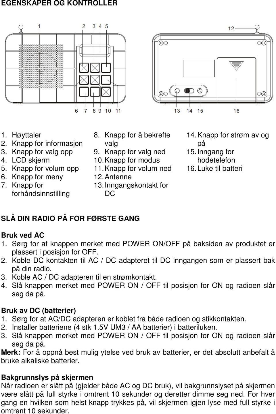 Luke til batteri SLÅ DIN RADIO PÅ FOR FØRSTE GANG Bruk ved AC 1. Sørg for at knappen merket med POWER ON/OFF på baksiden av produktet er plassert i posisjon for OFF. 2.