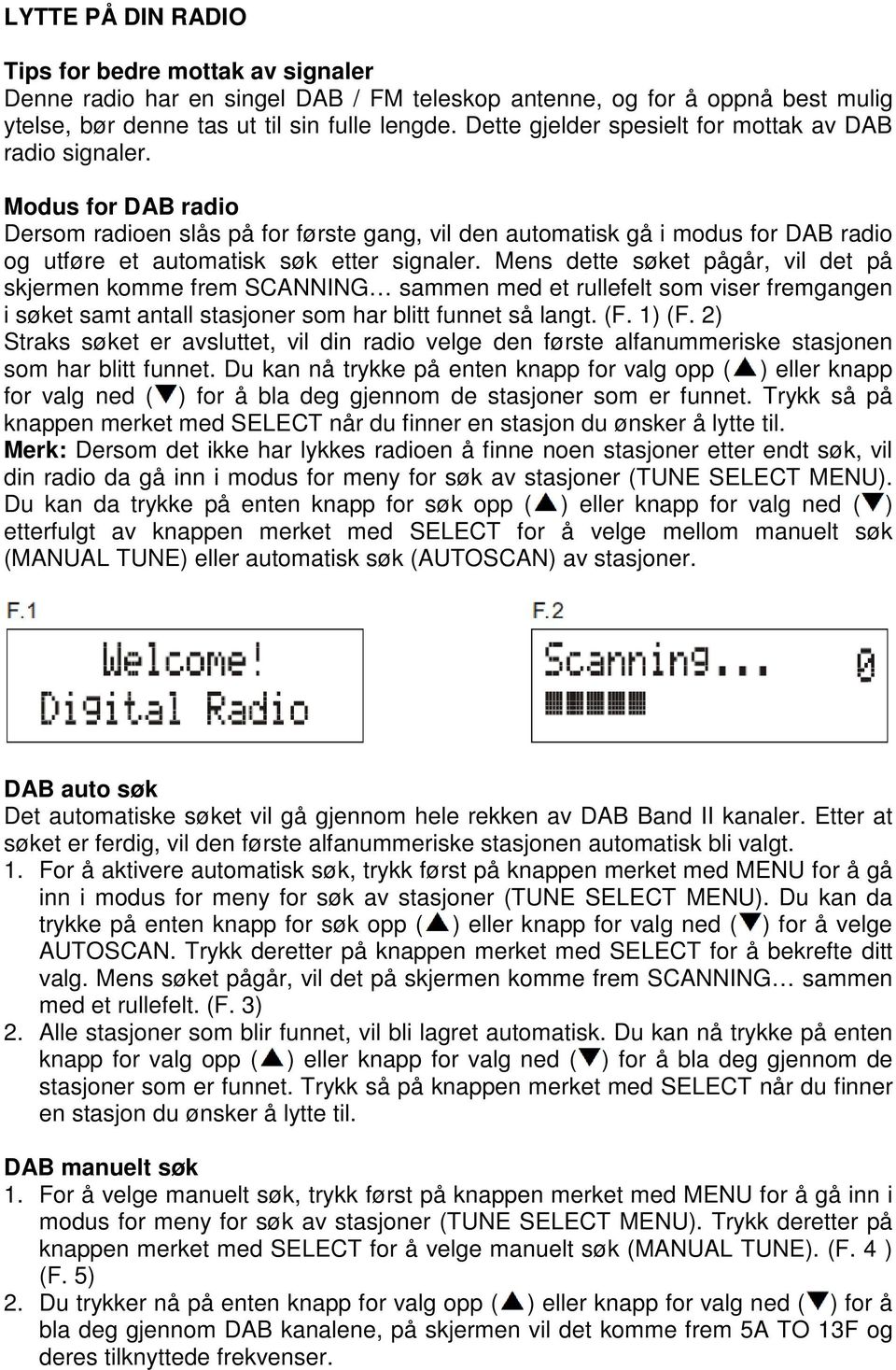 Modus for DAB radio Dersom radioen slås på for første gang, vil den automatisk gå i modus for DAB radio og utføre et automatisk søk etter signaler.