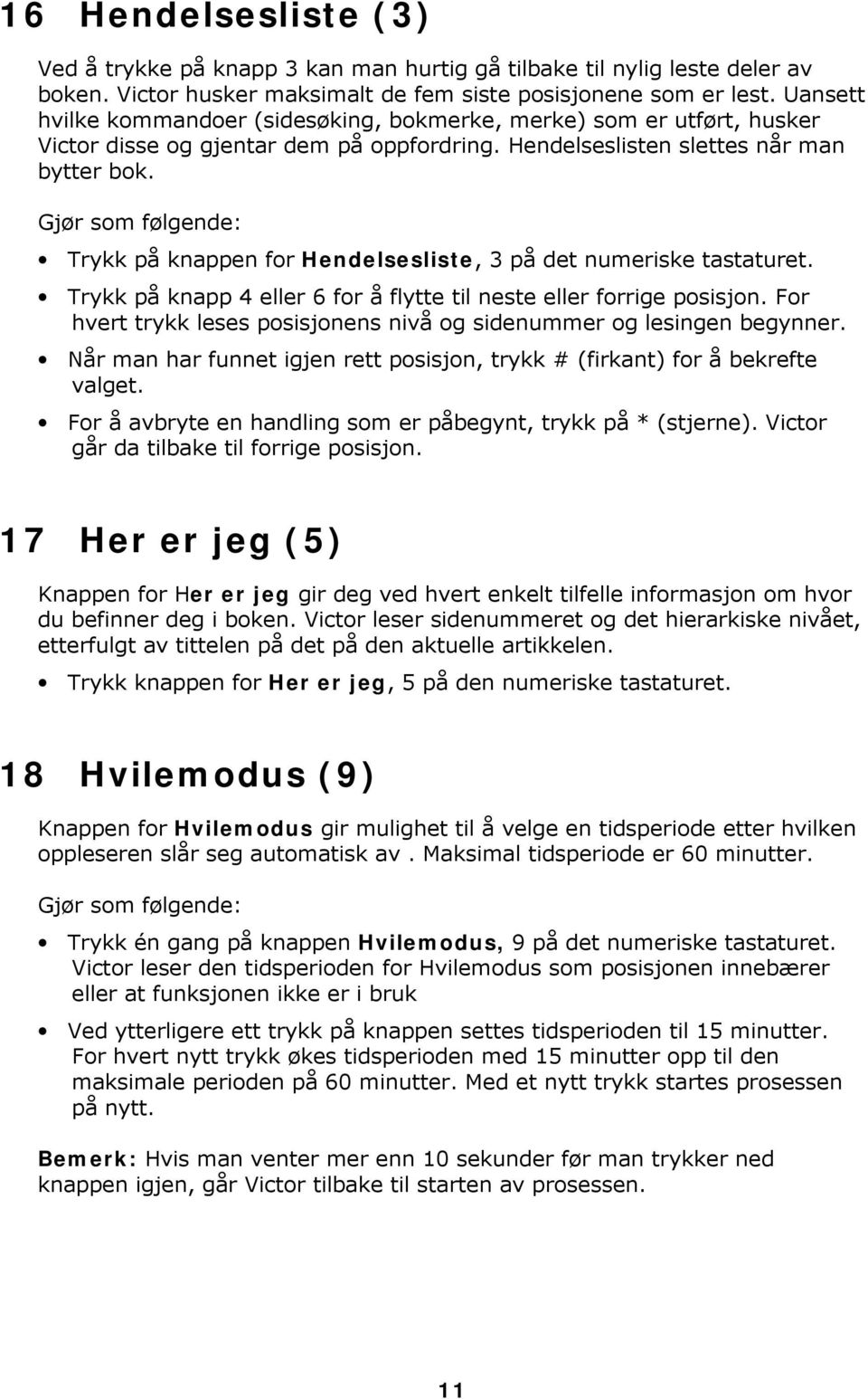 Gjør som følgende: Trykk på knappen for Hendelsesliste, 3 på det numeriske tastaturet. Trykk på knapp 4 eller 6 for å flytte til neste eller forrige posisjon.