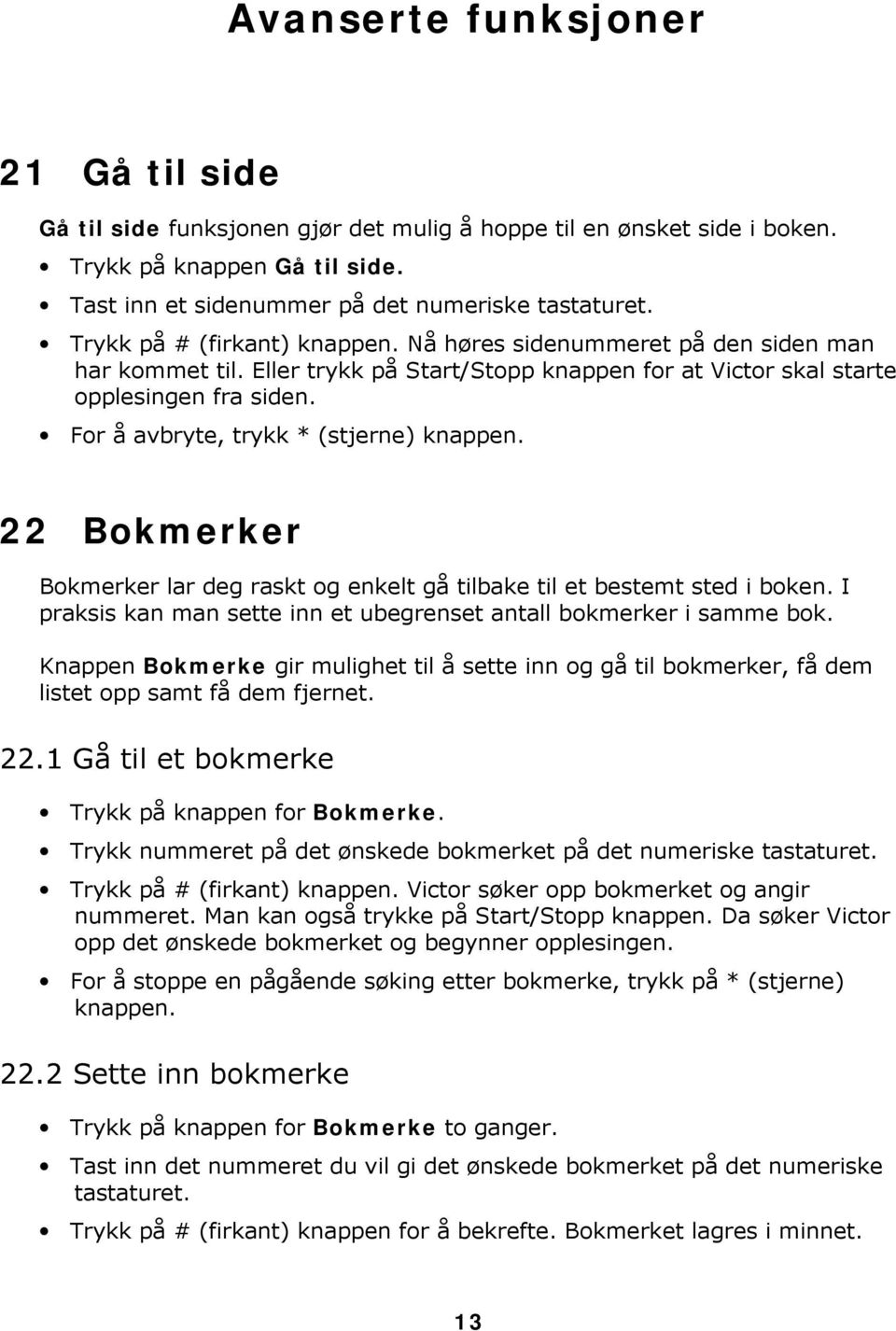 For å avbryte, trykk * (stjerne) knappen. 22 Bokmerker Bokmerker lar deg raskt og enkelt gå tilbake til et bestemt sted i boken. I praksis kan man sette inn et ubegrenset antall bokmerker i samme bok.