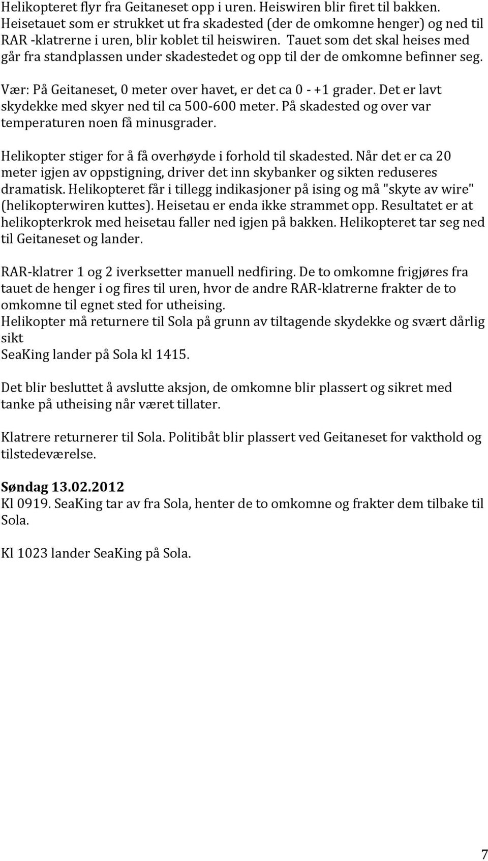 påskadestedogovervar temperaturennoenfåminusgrader. Helikopterstigerforåfåoverhøydeiforholdtilskadested.Nårdeterca20 meterigjenavoppstigning,driverdetinnskybankerogsiktenreduseres dramatisk.