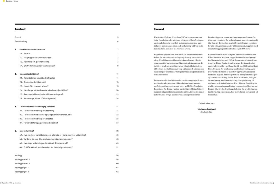 Hvor mange jobber i Oslo-regionen? 28 Høgskolen i Oslo og Akershus (HiOA) presenterer med dette Kandidatundersøkelsen 2014-2015.