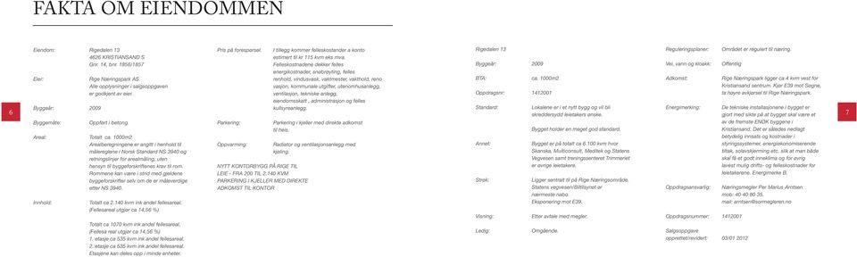 1000m2 Arealberegningene er angitt i henhold til målereglene i Norsk Standard NS 3940 og retningslinjer for arealmåling, uten hensyn til byggeforskriftenes krav til rom.