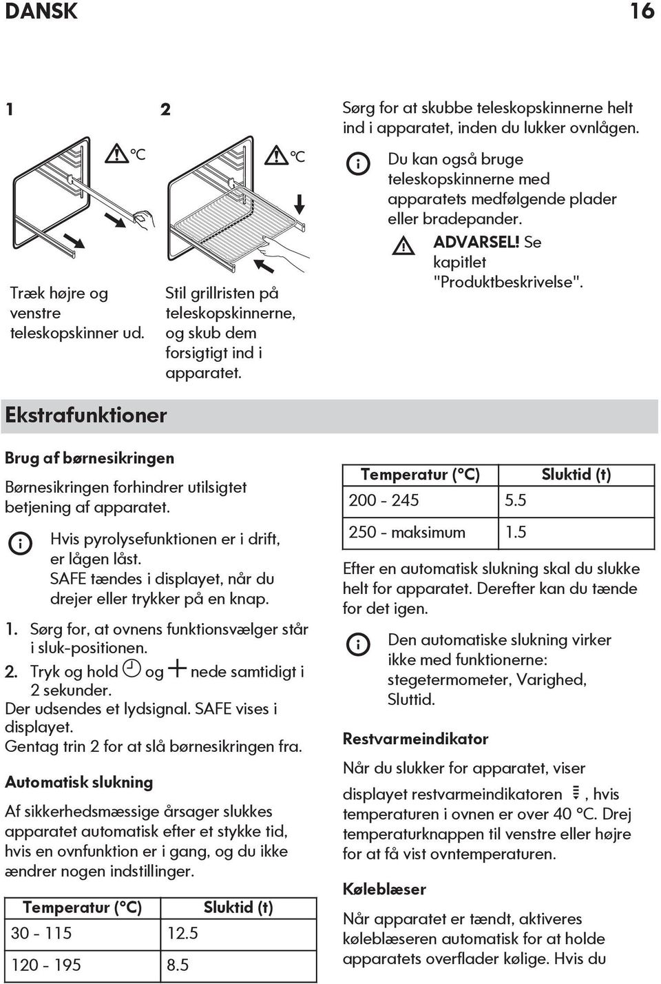 Se kapitlet "Produktbeskrivelse". Ekstrafunktioner Brug af børnesikringen Børnesikringen forhindrer utilsigtet betjening af apparatet. Hvis pyrolysefunktionen er i drift, er lågen låst.