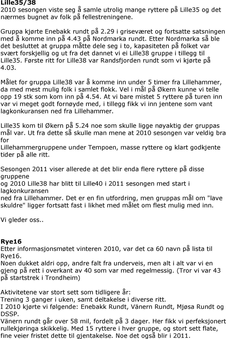 Etter Nordmarka så ble det besluttet at gruppa måtte dele seg i to, kapasiteten på folket var svært forskjellig og ut fra det dannet vi ei Lille38 gruppe i tillegg til Lille35.