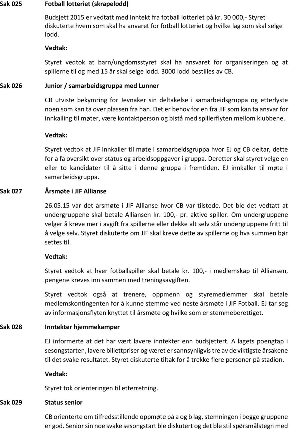 Styret vedtok at barn/ungdomsstyret skal ha ansvaret for organiseringen og at spillerne til og med 15 år skal selge lodd. 3000 lodd bestilles av CB.